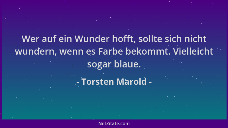 Torsten Marold - Wer auf ein Wunder hofft, sollte sich nicht wundern, wenn es Farbe bekommt. Vielleicht sogar blaue....