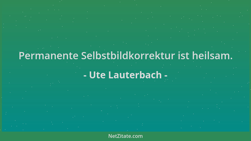 Ute Lauterbach - Permanente Selbstbildkorrektur ist heilsam....