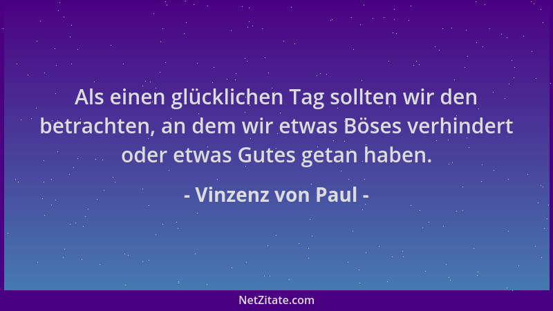 Vinzenz von Paul - Als einen glücklichen Tag sollten wir den betrachten, an dem wir etwas Böses verhindert oder etwas Gutes...