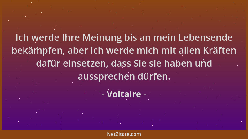 Voltaire - Ich werde Ihre Meinung bis an mein Lebensende bekämpfen, aber ich werde mich mit allen Kräften dafür einsetzen,...