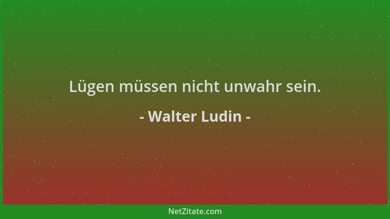 Walter Ludin - Lügen müssen nicht unwahr sein....