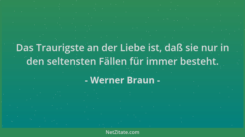 Werner Braun - Das Traurigste an der Liebe ist, daß sie nur in den seltensten Fällen für immer besteht....