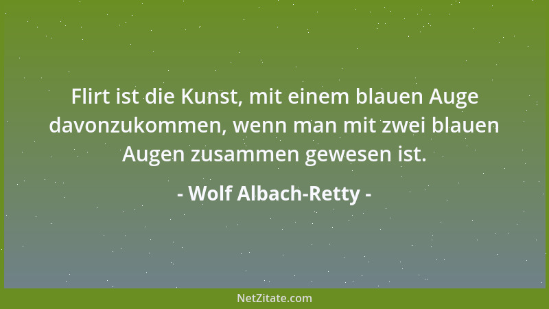 Wolf Albach-Retty - Flirt ist die Kunst, mit einem blauen Auge davonzukommen, wenn man mit zwei blauen Augen zusammen gewes...