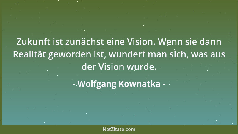 Wolfgang Kownatka - Zukunft ist zunächst eine Vision. Wenn sie dann Realität geworden ist, wundert man sich, was aus der Vi...