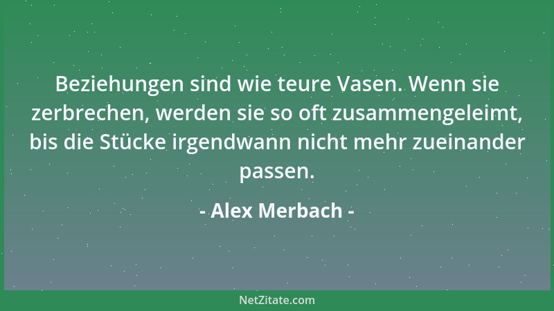 Alex Merbach - Beziehungen sind wie teure Vasen. Wenn sie zerbrechen, werden sie so oft zusammengeleimt, bis die Stücke irg...