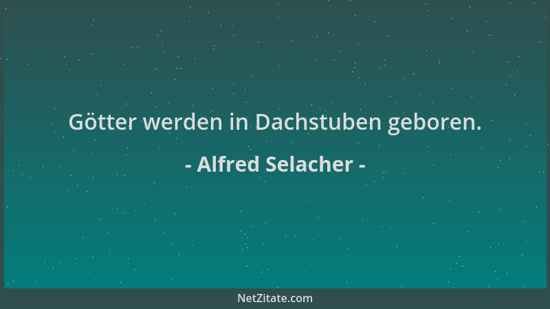 Alfred Selacher - Götter werden in Dachstuben geboren....