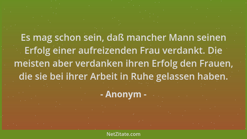 Anonym - Es mag schon sein, daß mancher Mann seinen Erfolg einer aufreizenden Frau verdankt. Die meisten aber verdanken ihr...