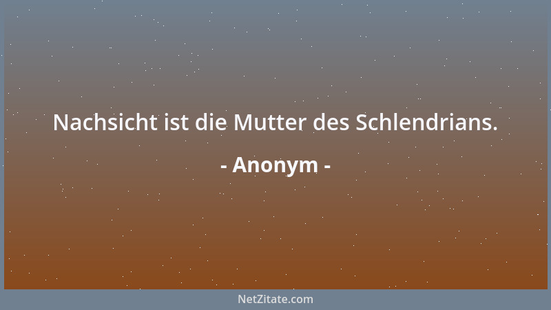Anonym - Nachsicht ist die Mutter des Schlendrians....