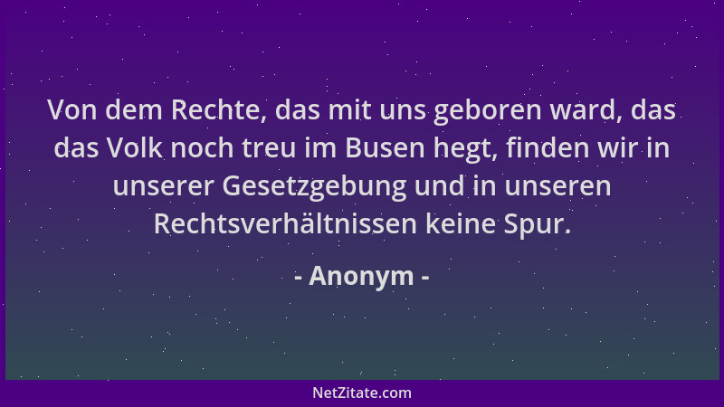Anonym - Von dem Rechte, das mit uns geboren ward, das das Volk noch treu im Busen hegt, finden wir in unserer Gesetzgebung...