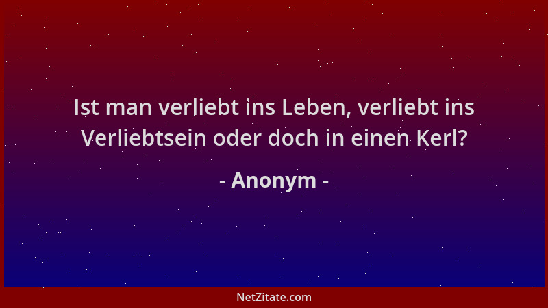 Anonym - Ist man verliebt ins Leben, verliebt ins Verliebtsein oder doch in einen Kerl?...