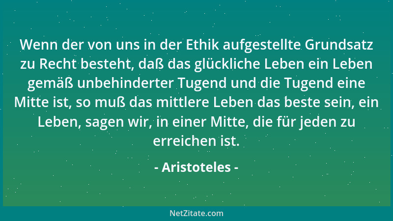 Aristoteles - Wenn der von uns in der Ethik aufgestellte Grundsatz zu Recht besteht, daß das glückliche Leben ein Leben gem...