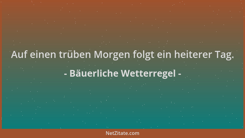 Bäuerliche Wetterregel - Auf einen trüben Morgen folgt ein heiterer Tag....