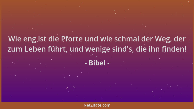 Bibel - Wie eng ist die Pforte und wie schmal der Weg, der zum Leben führt, und wenige sind 's, die ihn finden!...