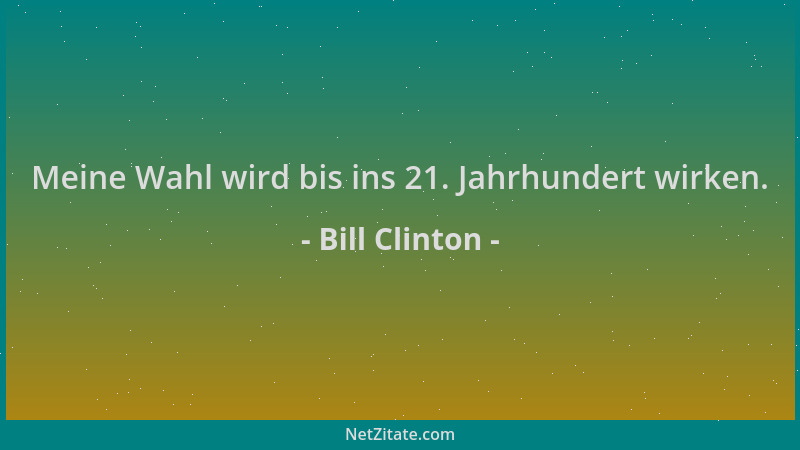 Bill Clinton - Meine Wahl wird bis ins 21. Jahrhundert wirken....