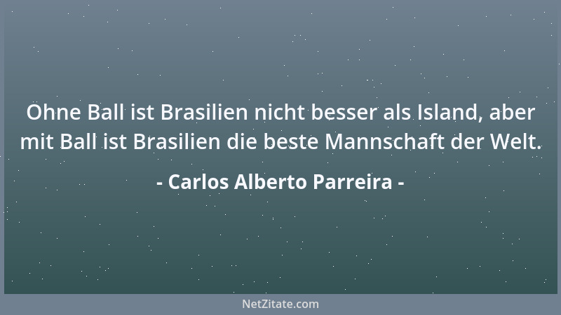 Carlos Alberto Parreira - Ohne Ball ist Brasilien nicht besser als Island, aber mit Ball ist Brasilien die beste Mannschaft...