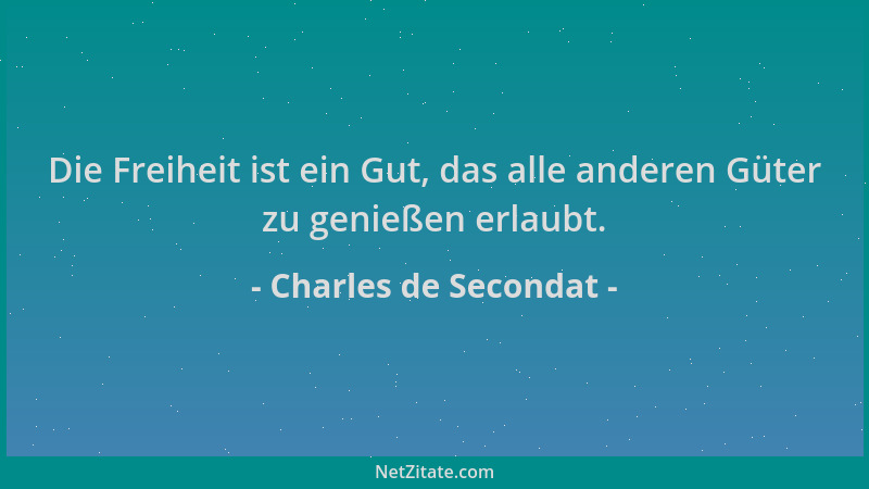 Charles de Secondat - Die Freiheit ist ein Gut, das alle anderen Güter zu genießen erlaubt....