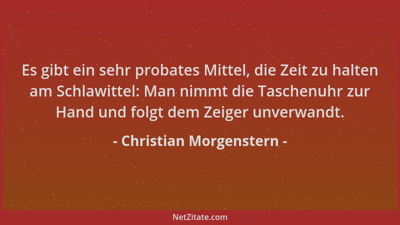 Christian Morgenstern - Es gibt ein sehr probates Mittel, die Zeit zu halten am Schlawittel: Man nimmt die Taschenuhr zur H...