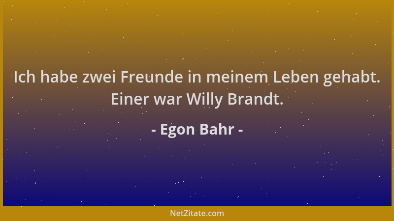 Egon Bahr - Ich habe zwei Freunde in meinem Leben gehabt. Einer war Willy Brandt....