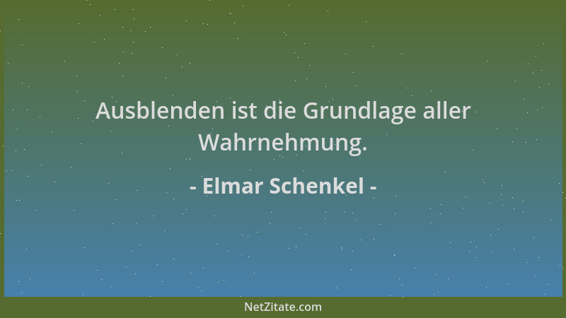 Elmar Schenkel - Ausblenden ist die Grundlage aller Wahrnehmung....