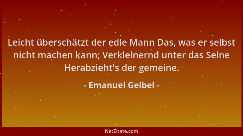Emanuel Geibel - Leicht überschätzt der edle Mann Das, was er selbst nicht machen kann; Verkleinernd unter das Seine Herabz...