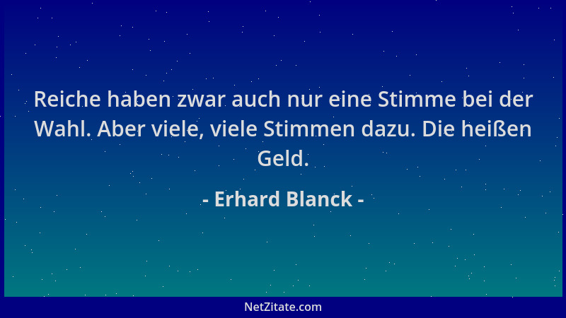 Erhard Blanck - Reiche haben zwar auch nur eine Stimme bei der Wahl. Aber viele, viele Stimmen dazu. Die heißen Geld....