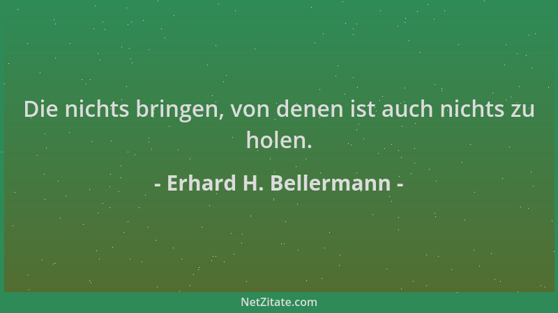 Erhard H. Bellermann - Die nichts bringen, von denen ist auch nichts zu holen....