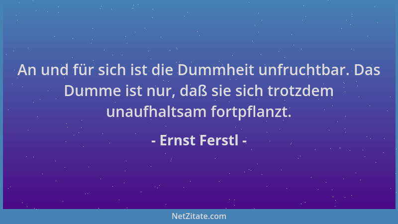 Ernst Ferstl - An und für sich ist die Dummheit unfruchtbar. Das Dumme ist nur, daß sie sich trotzdem unaufhaltsam fortpfla...