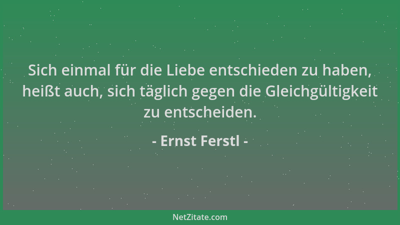 Ernst Ferstl - Sich einmal für die Liebe entschieden zu haben, heißt auch, sich täglich gegen die Gleichgültigkeit zu entsc...