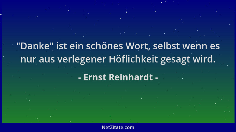 Ernst Reinhardt -  "Danke " ist ein schönes Wort, selbst wenn es nur aus verlegener Höflichkeit gesagt wird....