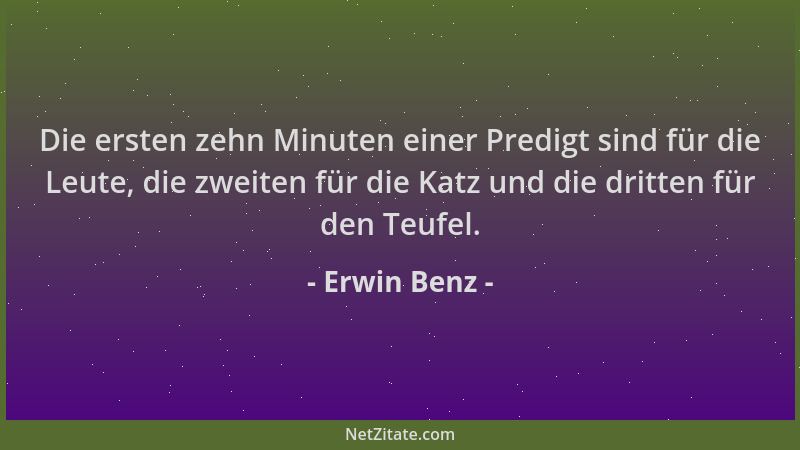 Erwin Benz - Die ersten zehn Minuten einer Predigt sind für die Leute, die zweiten für die Katz und die dritten für den Teu...