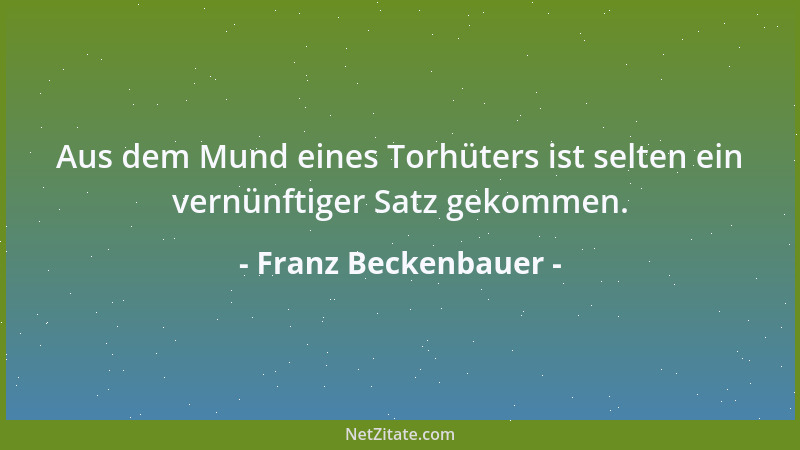 Franz Beckenbauer - München ist eine einzige Quatschküche, das war schon früher so. Aber in der nächsten Saison muss die Qu...