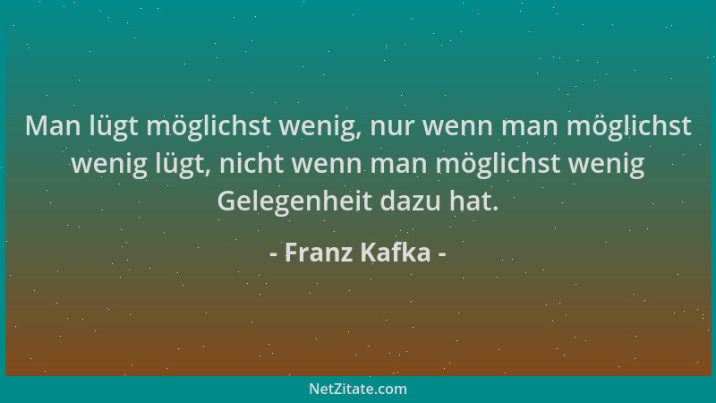 Franz Kafka - Man lügt möglichst wenig, nur wenn man möglichst wenig lügt, nicht wenn man möglichst wenig Gelegenheit dazu...