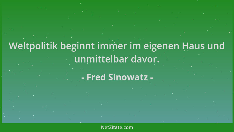Fred Sinowatz - Weltpolitik beginnt immer im eigenen Haus und unmittelbar davor....