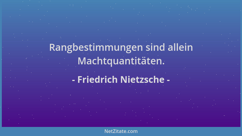 Friedrich Nietzsche - Rangbestimmungen sind allein Machtquantitäten....