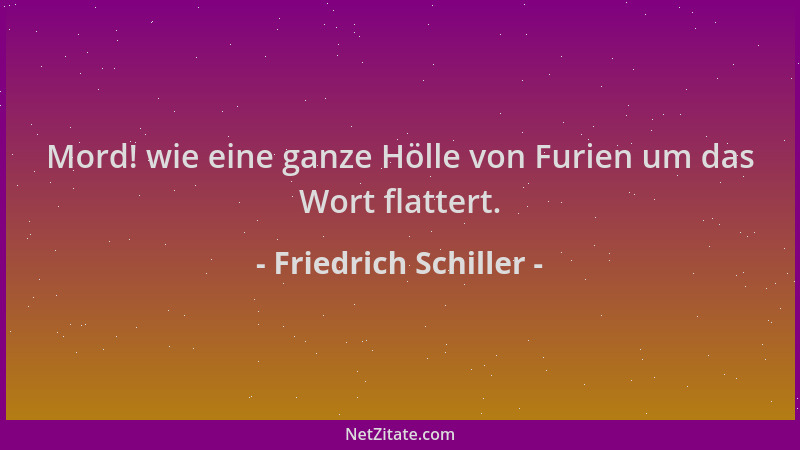 Friedrich Schiller - Mord! wie eine ganze Hölle von Furien um das Wort flattert....