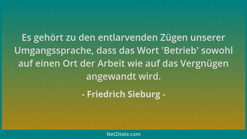 Friedrich Sieburg - Es gehört zu den entlarvenden Zügen unserer Umgangssprache, dass das Wort  'Betrieb ' sowohl auf einen Or...