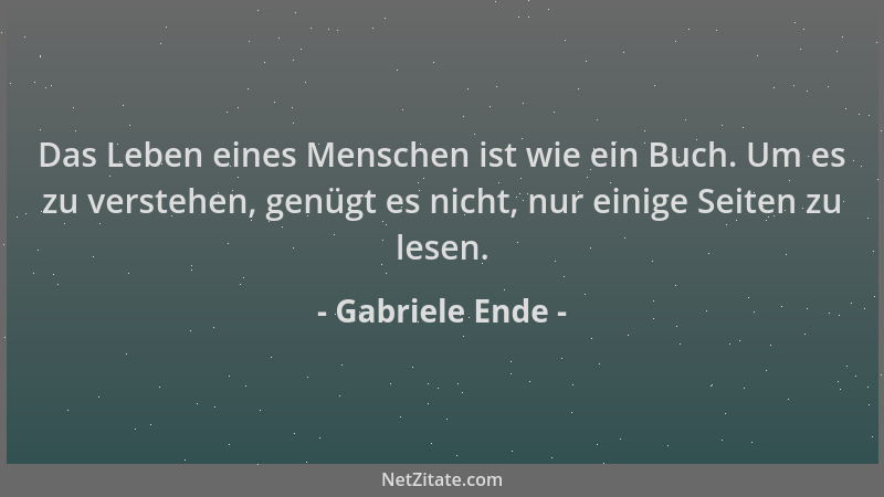 Gabriele Ende - Das Leben eines Menschen ist wie ein Buch. Um es zu verstehen, genügt es nicht, nur einige Seiten zu lesen....