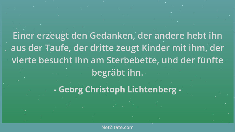 Georg Christoph Lichtenberg - Einer erzeugt den Gedanken, der andere hebt ihn aus der Taufe, der dritte zeugt Kinder mit ih...