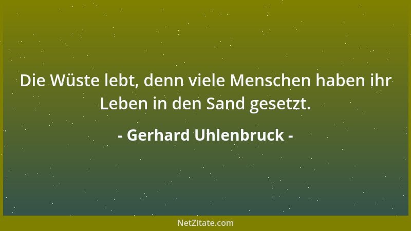 Gerhard Uhlenbruck - Die Wüste lebt, denn viele Menschen haben ihr Leben in den Sand gesetzt....
