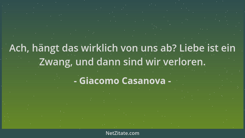 Giacomo Casanova - Ach, hängt das wirklich von uns ab? Liebe ist ein Zwang, und dann sind wir verloren....