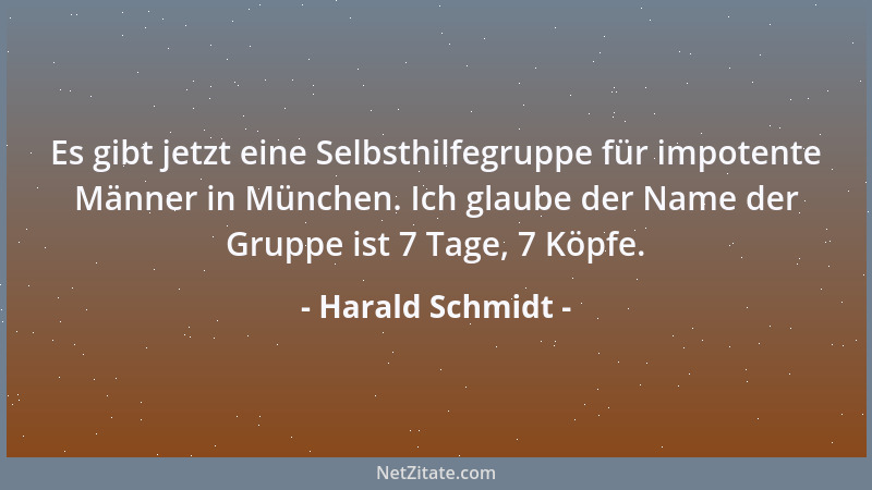 Harald Schmidt - Es gibt jetzt eine Selbsthilfegruppe für impotente Männer in München. Ich glaube der Name der Gruppe ist 7...