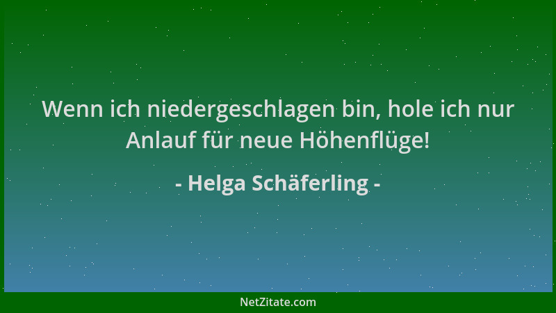 Helga Schäferling - Wenn ich niedergeschlagen bin, hole ich nur Anlauf für neue Höhenflüge!...