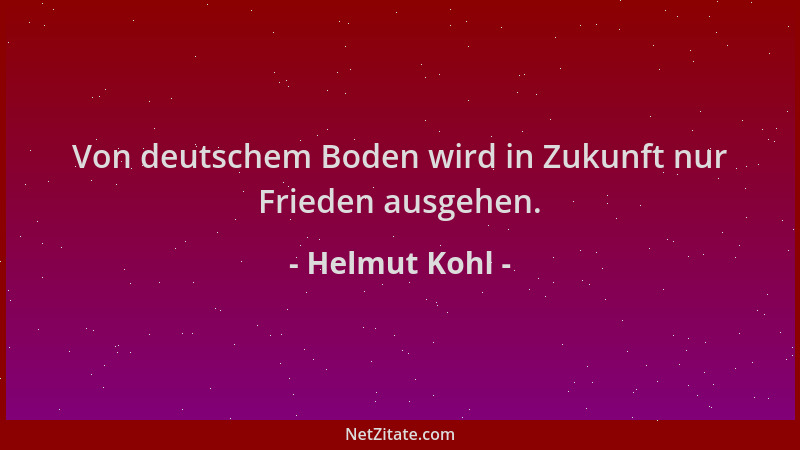 Helmut Kohl - Von deutschem Boden wird in Zukunft nur Frieden ausgehen....