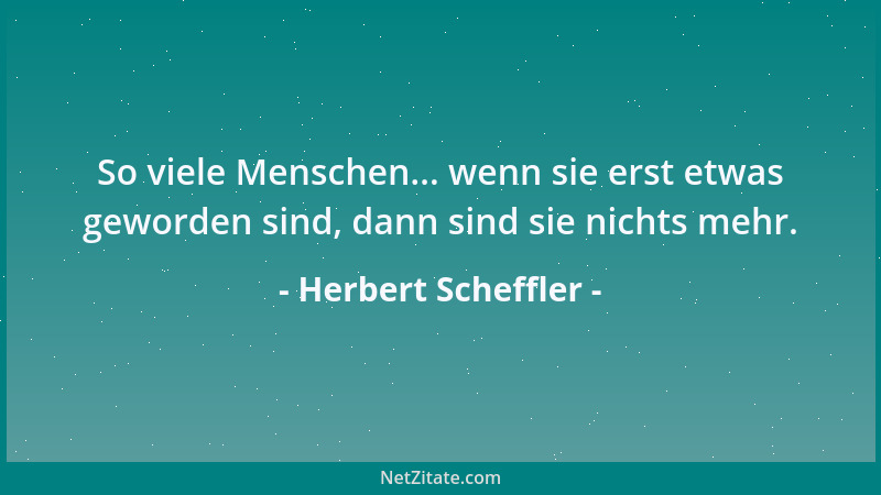 Herbert Scheffler - So viele Menschen... wenn sie erst etwas geworden sind, dann sind sie nichts mehr....