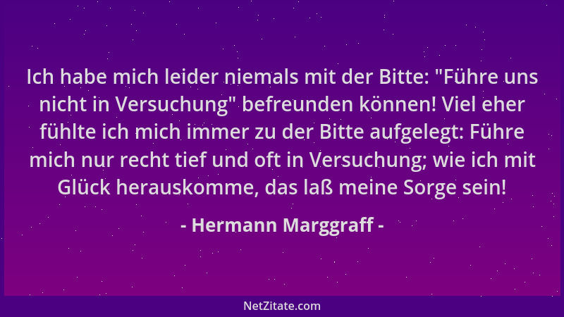 Hermann Marggraff - Ich habe mich leider niemals mit der Bitte: "Führe uns nicht in Versuchung " befreunden können! Viel ehe...