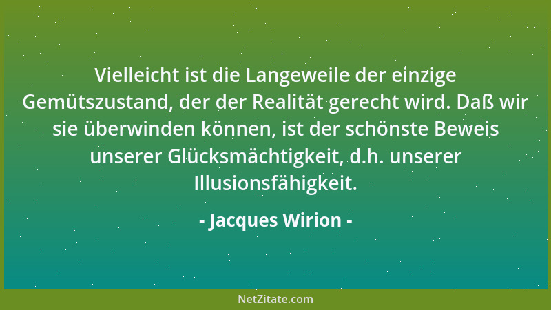 Jacques Wirion - Vielleicht ist die Langeweile der einzige Gemütszustand, der der Realität gerecht wird. Daß wir sie überwi...