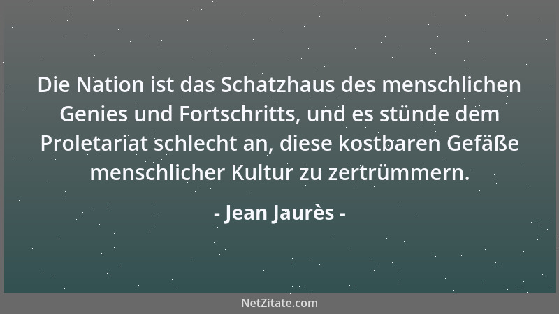 Jean Jaurès - Die Nation ist das Schatzhaus des menschlichen Genies und Fortschritts, und es stünde dem Proletariat schlech...