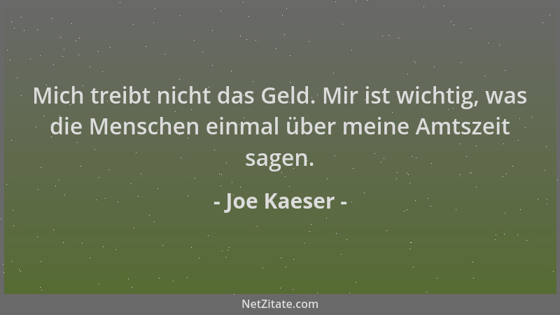 Joe Kaeser - Mich treibt nicht das Geld. Mir ist wichtig, was die Menschen einmal über meine Amtszeit sagen....