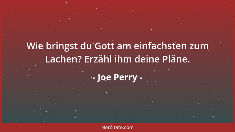 Joe Perry - Wie bringst du Gott am einfachsten zum Lachen? Erzähl ihm deine Pläne....