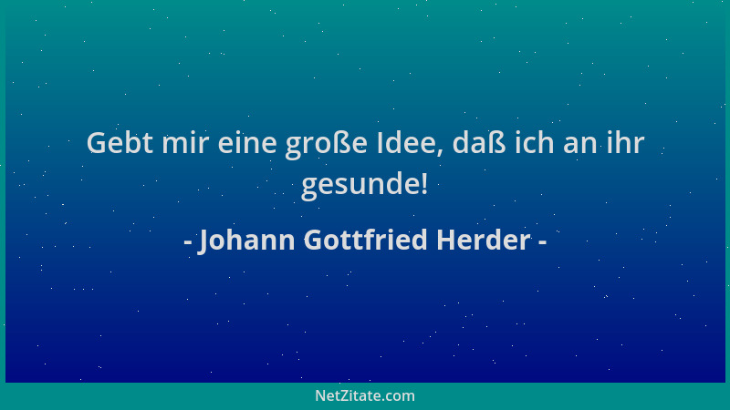 Johann Gottfried Herder - Gebt mir eine große Idee, daß ich an ihr gesunde!...
